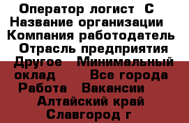 Оператор-логист 1С › Название организации ­ Компания-работодатель › Отрасль предприятия ­ Другое › Минимальный оклад ­ 1 - Все города Работа » Вакансии   . Алтайский край,Славгород г.